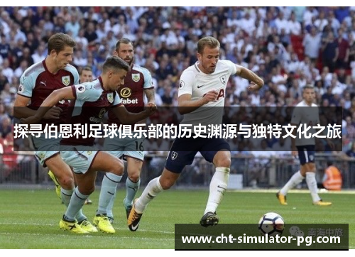探寻伯恩利足球俱乐部的历史渊源与独特文化之旅