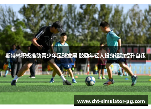 斯特林积极推动青少年足球发展 鼓励年轻人投身运动提升自我