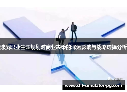 球员职业生涯规划对商业决策的深远影响与战略选择分析