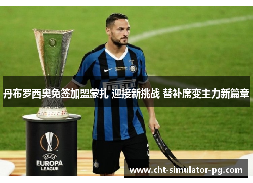 丹布罗西奥免签加盟蒙扎 迎接新挑战 替补席变主力新篇章