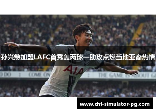 孙兴慜加盟LAFC首秀轰两球一助攻点燃当地亚裔热情