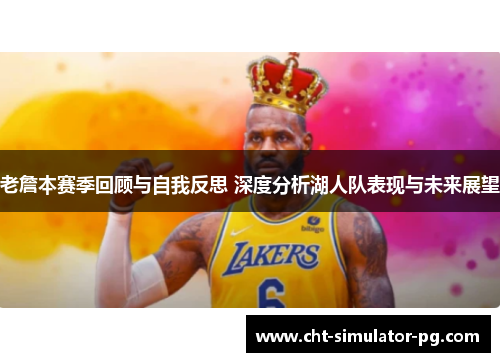 老詹本赛季回顾与自我反思 深度分析湖人队表现与未来展望