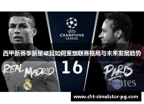西甲新赛季新星崛起如何重塑联赛格局与未来发展趋势