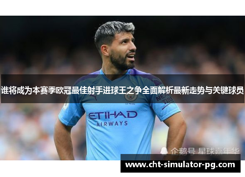 谁将成为本赛季欧冠最佳射手进球王之争全面解析最新走势与关键球员