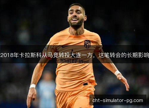 2018年卡拉斯科从马竞转投大连一方，这笔转会的长期影响