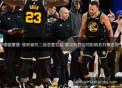 德雷蒙德·格林被吹二级恶意犯规 那次判罚如何影响系列赛走向